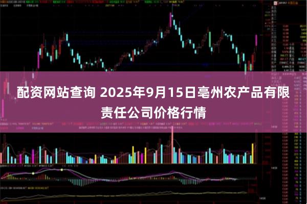 配资网站查询 2025年9月15日亳州农产品有限责任公司价格行情