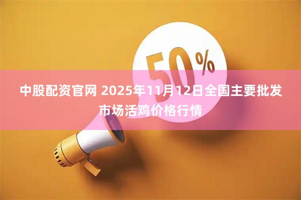 中股配资官网 2025年11月12日全国主要批发市场活鸡价格行情
