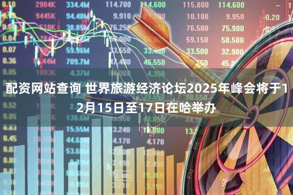 配资网站查询 世界旅游经济论坛2025年峰会将于12月15日至17日在哈举办