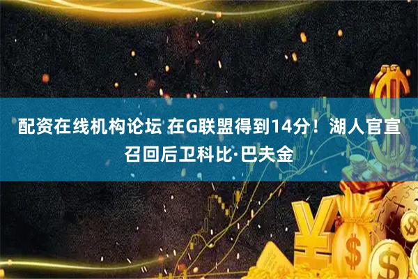 配资在线机构论坛 在G联盟得到14分！湖人官宣召回后卫科比·巴夫金