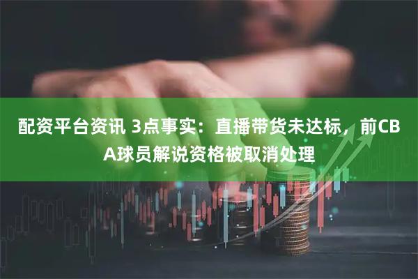 配资平台资讯 3点事实：直播带货未达标，前CBA球员解说资格被取消处理