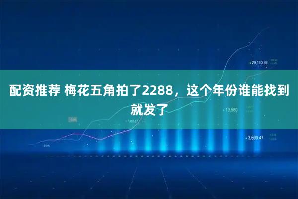 配资推荐 梅花五角拍了2288，这个年份谁能找到就发了