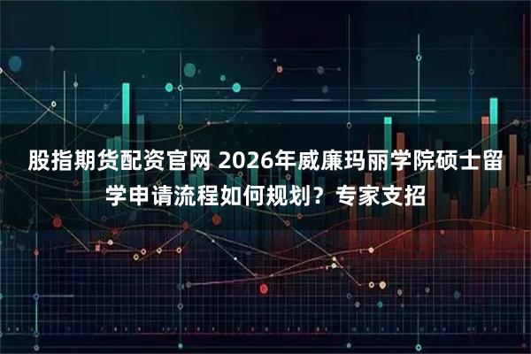 股指期货配资官网 2026年威廉玛丽学院硕士留学申请流程如何规划？专家支招