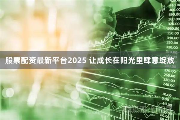 股票配资最新平台2025 让成长在阳光里肆意绽放