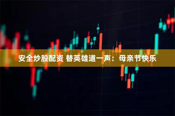 安全炒股配资 替英雄道一声：母亲节快乐