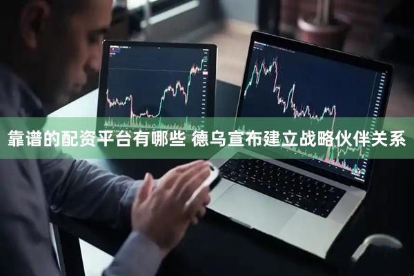 靠谱的配资平台有哪些 德乌宣布建立战略伙伴关系